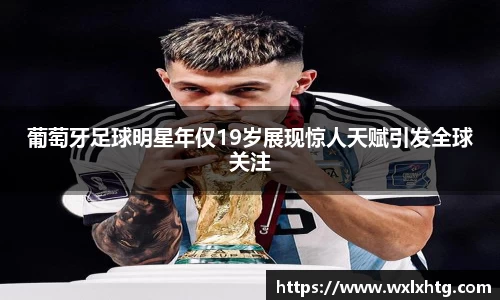 葡萄牙足球明星年仅19岁展现惊人天赋引发全球关注